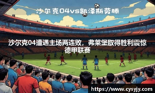 沙尔克04遭遇主场两连败，弗莱堡取得胜利震惊德甲联赛