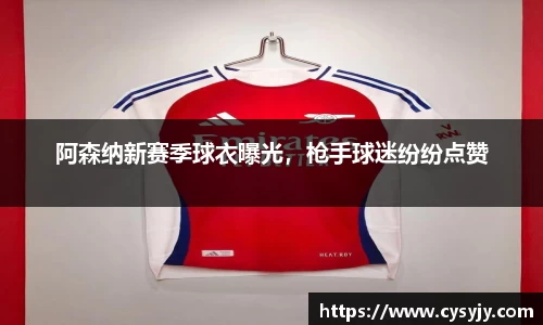 阿森纳新赛季球衣曝光，枪手球迷纷纷点赞