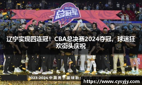 辽宁实现四连冠！CBA总决赛2024夺冠，球迷狂欢街头庆祝