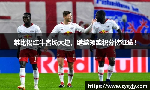 莱比锡红牛客场大捷，继续领跑积分榜征途！