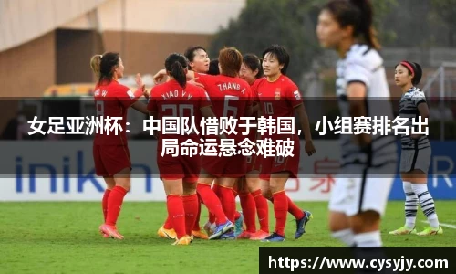 女足亚洲杯：中国队惜败于韩国，小组赛排名出局命运悬念难破