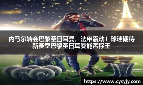 内马尔转会巴黎圣日耳曼，法甲震动！球迷期待新赛季巴黎圣日耳曼能否称王