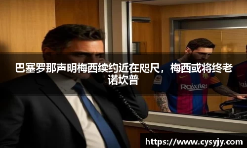 巴塞罗那声明梅西续约近在咫尺，梅西或将终老诺坎普