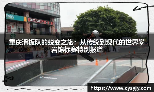 重庆滑板队的蜕变之旅：从传统到现代的世界攀岩锦标赛特别报道