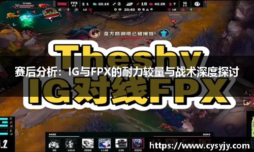 赛后分析：IG与FPX的耐力较量与战术深度探讨