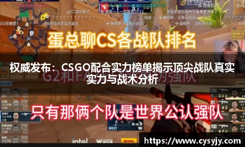 权威发布：CSGO配合实力榜单揭示顶尖战队真实实力与战术分析