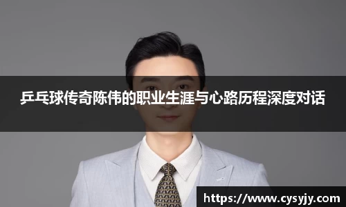 乒乓球传奇陈伟的职业生涯与心路历程深度对话