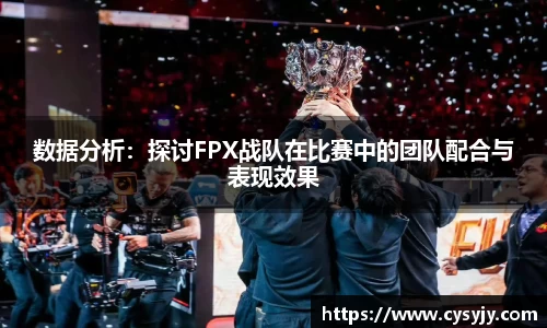 数据分析：探讨FPX战队在比赛中的团队配合与表现效果