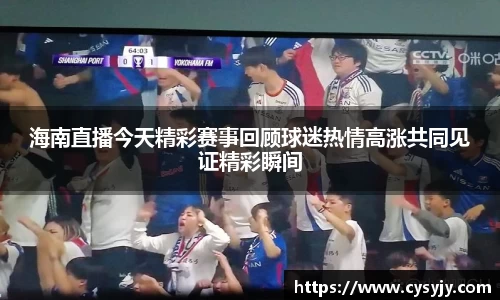 海南直播今天精彩赛事回顾球迷热情高涨共同见证精彩瞬间