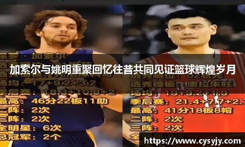 加索尔与姚明重聚回忆往昔共同见证篮球辉煌岁月