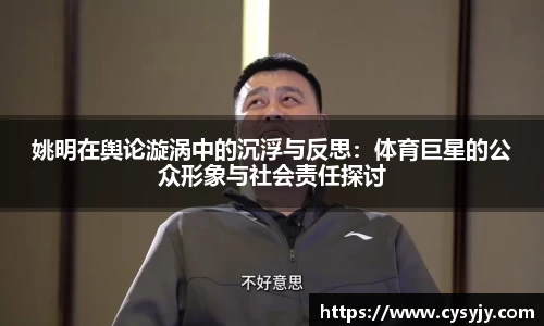 姚明在舆论漩涡中的沉浮与反思：体育巨星的公众形象与社会责任探讨