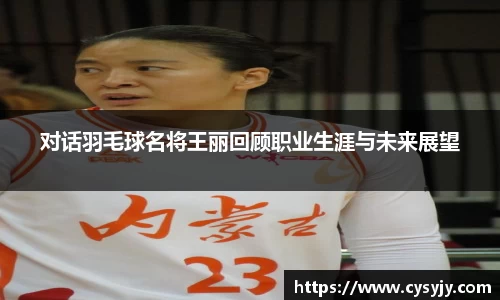 对话羽毛球名将王丽回顾职业生涯与未来展望