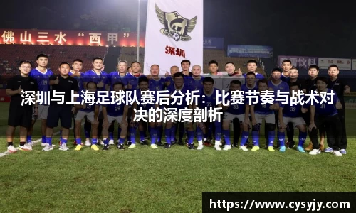 深圳与上海足球队赛后分析：比赛节奏与战术对决的深度剖析