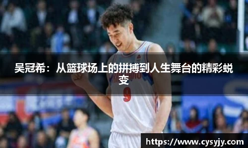 吴冠希：从篮球场上的拼搏到人生舞台的精彩蜕变