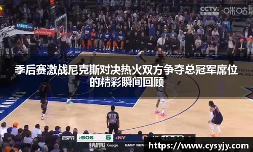季后赛激战尼克斯对决热火双方争夺总冠军席位的精彩瞬间回顾