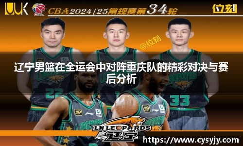 辽宁男篮在全运会中对阵重庆队的精彩对决与赛后分析