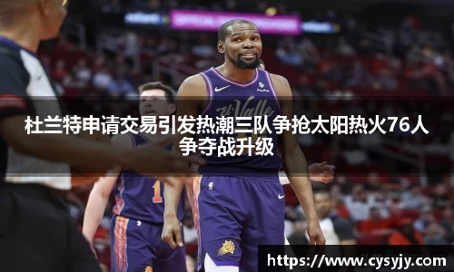 杜兰特申请交易引发热潮三队争抢太阳热火76人争夺战升级