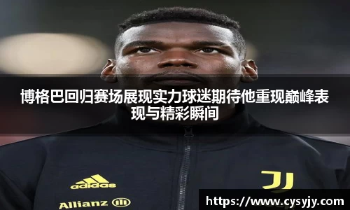 博格巴回归赛场展现实力球迷期待他重现巅峰表现与精彩瞬间