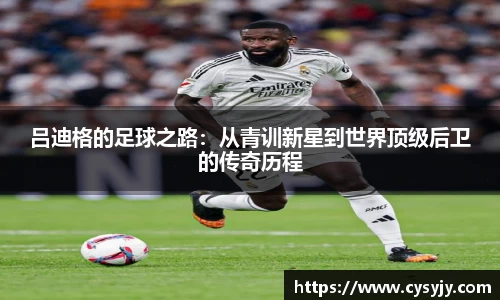 吕迪格的足球之路：从青训新星到世界顶级后卫的传奇历程