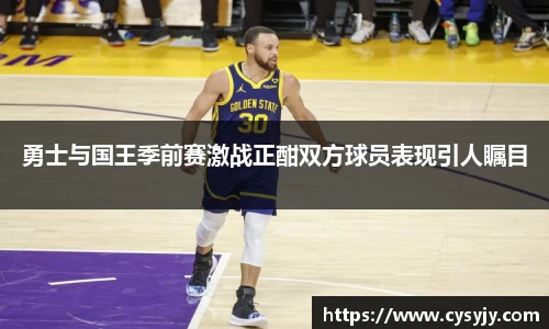 勇士与国王季前赛激战正酣双方球员表现引人瞩目