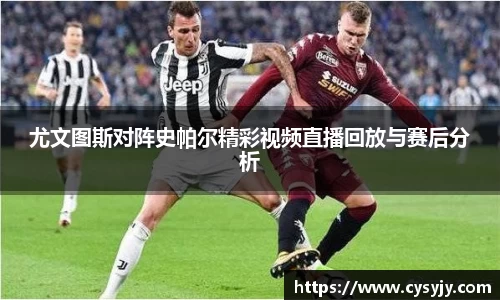 尤文图斯对阵史帕尔精彩视频直播回放与赛后分析