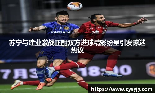 苏宁与建业激战正酣双方进球精彩纷呈引发球迷热议
