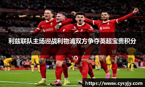 利兹联队主场迎战利物浦双方争夺英超宝贵积分