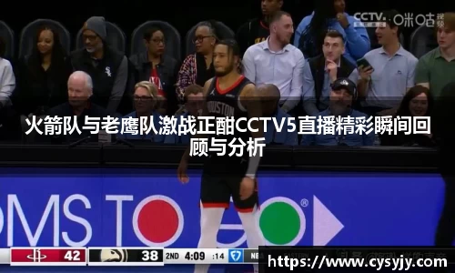 火箭队与老鹰队激战正酣CCTV5直播精彩瞬间回顾与分析