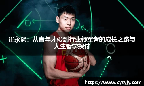崔永熙：从青年才俊到行业领军者的成长之路与人生哲学探讨