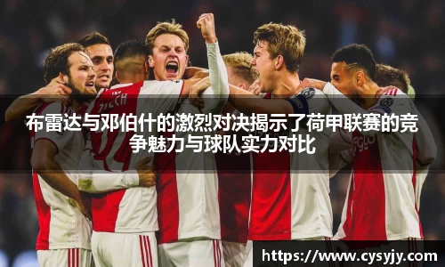 布雷达与邓伯什的激烈对决揭示了荷甲联赛的竞争魅力与球队实力对比