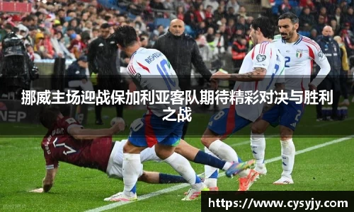挪威主场迎战保加利亚客队期待精彩对决与胜利之战