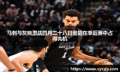 马刺与灰熊激战四月二十八日谁能在季后赛中占得先机