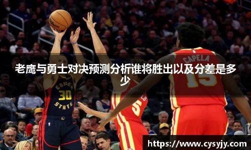 老鹰与勇士对决预测分析谁将胜出以及分差是多少
