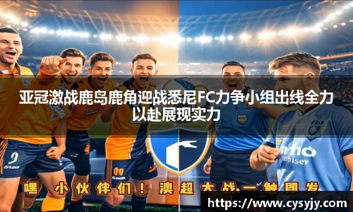 亚冠激战鹿岛鹿角迎战悉尼FC力争小组出线全力以赴展现实力