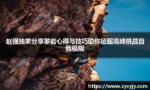 赵强独家分享攀岩心得与技巧助你征服高峰挑战自我极限