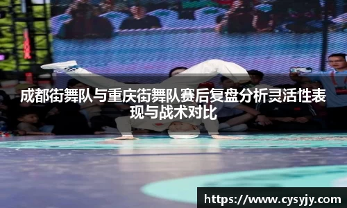 成都街舞队与重庆街舞队赛后复盘分析灵活性表现与战术对比